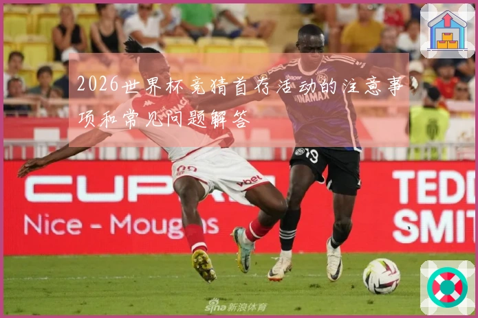 2026世界杯竞猜首存活动的注意事项和常见问题解答