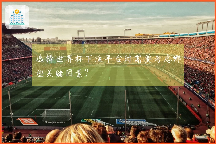 选择世界杯下注平台时需要考虑哪些关键因素？