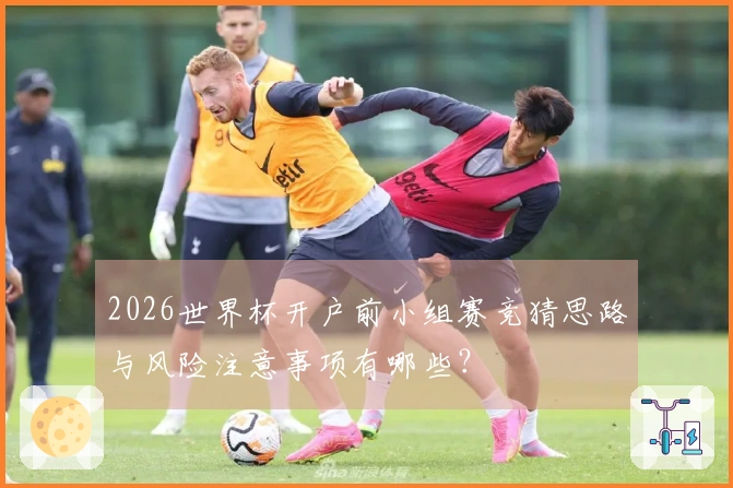 2026世界杯开户前小组赛竞猜思路与风险注意事项有哪些？