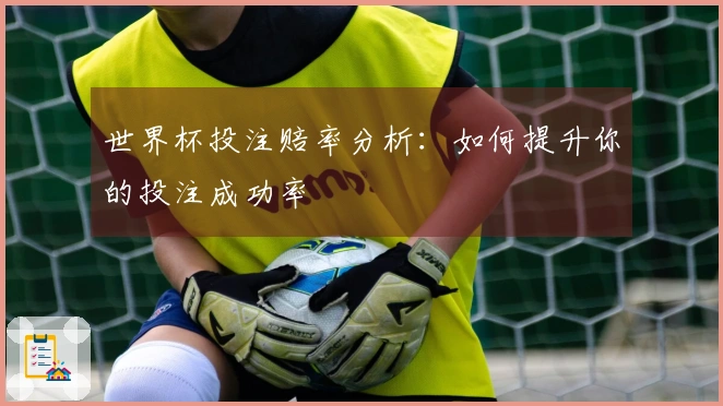 世界杯投注赔率分析：如何提升你的投注成功率