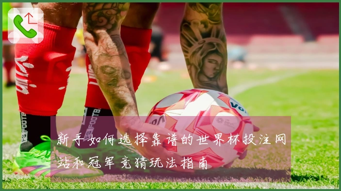 新手如何选择靠谱的世界杯投注网站和冠军竞猜玩法指南