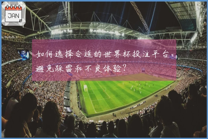 如何选择合适的世界杯投注平台，避免踩雷和不良体验？