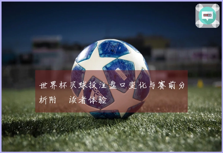 世界杯买球投注盘口变化与赛前分析附睅读者体验
