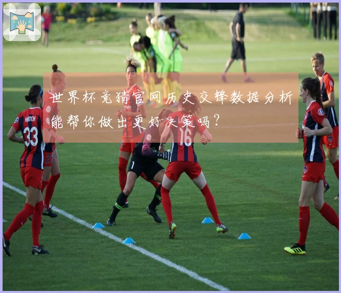 世界杯竞猜官网历史交锋数据分析能帮你做出更好决策吗？