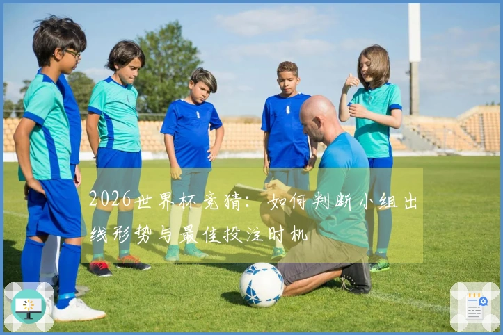 2026世界杯竞猜：如何判断小组出线形势与最佳投注时机
