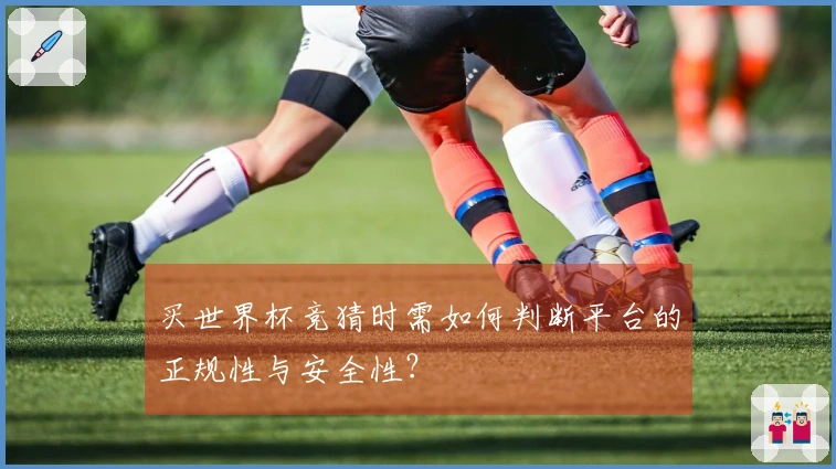 买世界杯竞猜时需如何判断平台的正规性与安全性？