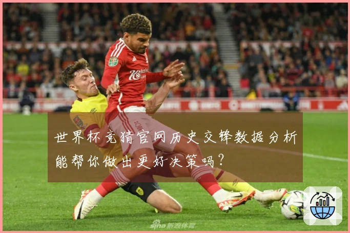 世界杯竞猜官网历史交锋数据分析能帮你做出更好决策吗？