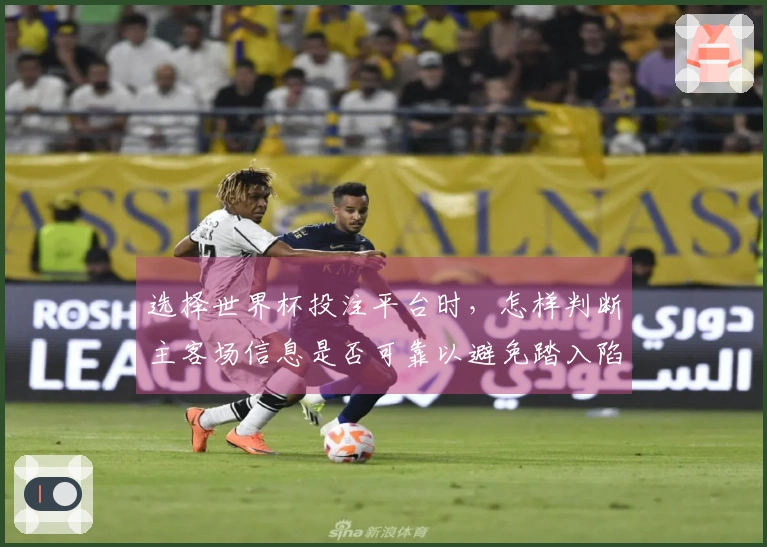 选择世界杯投注平台时，怎样判断主客场信息是否可靠以避免踏入陷阱？