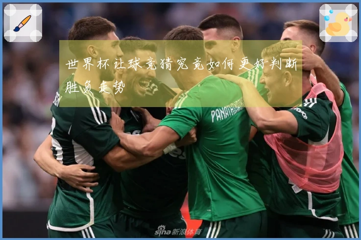 世界杯让球竞猜究竟如何更好判断胜负走势