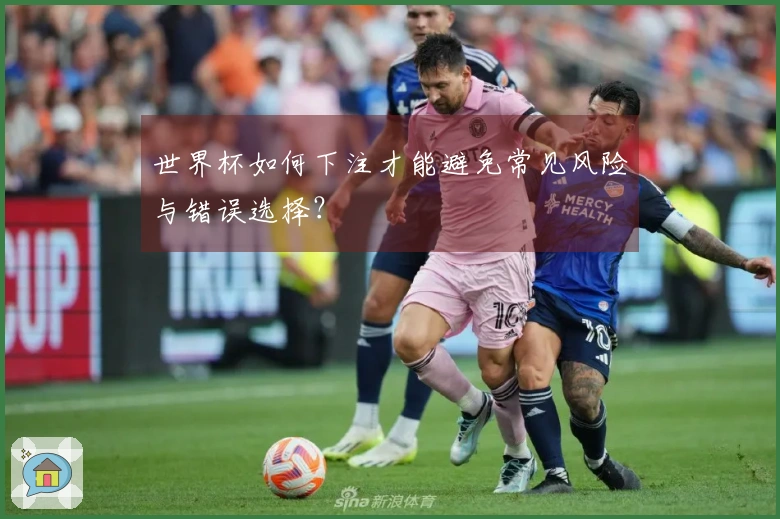 世界杯如何下注才能避免常见风险与错误选择？