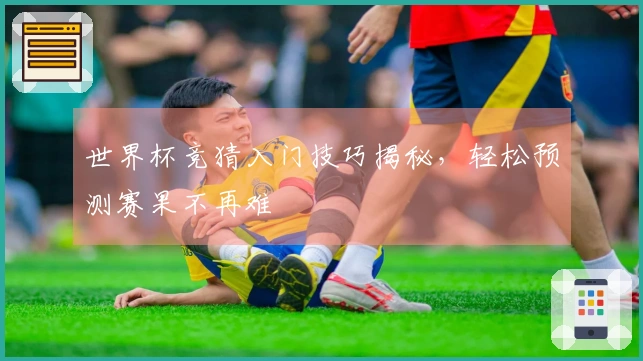 世界杯竞猜入门技巧揭秘，轻松预测赛果不再难