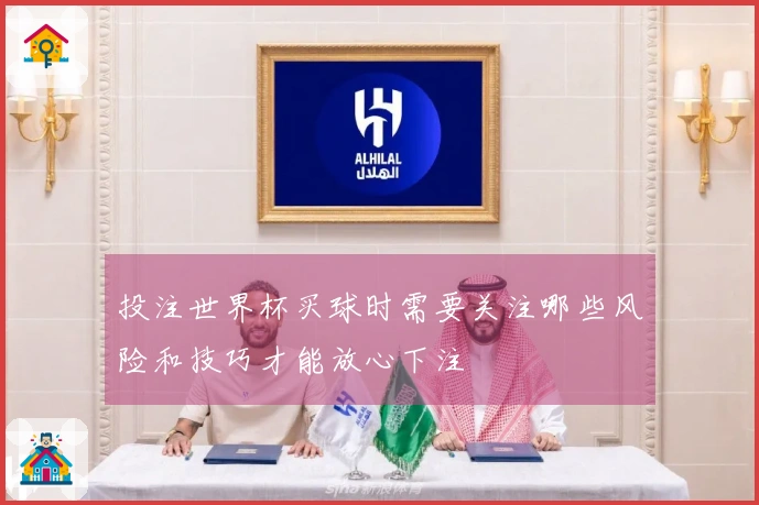 投注世界杯买球时需要关注哪些风险和技巧才能放心下注