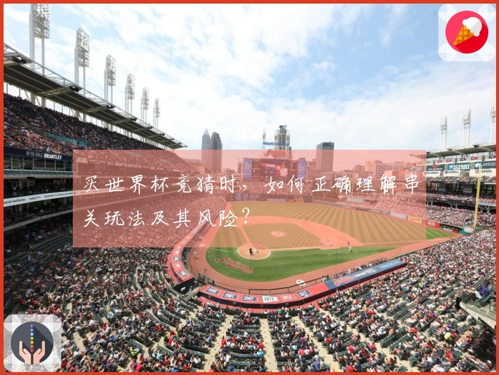 买世界杯竞猜时，如何正确理解串关玩法及其风险？