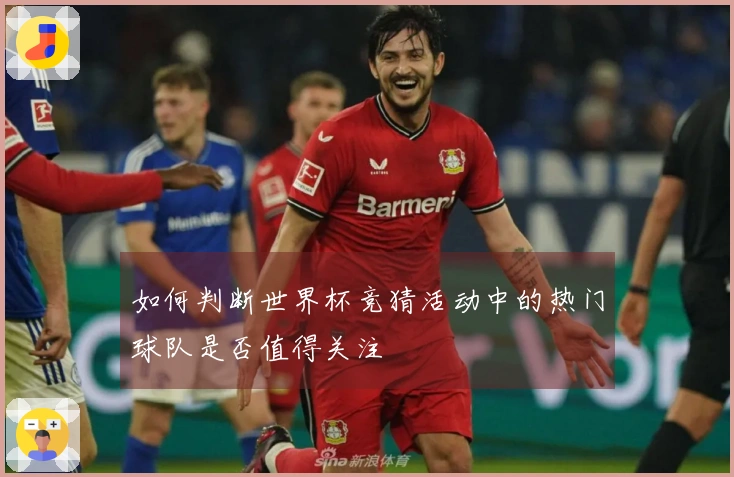 如何判断世界杯竞猜活动中的热门球队是否值得关注