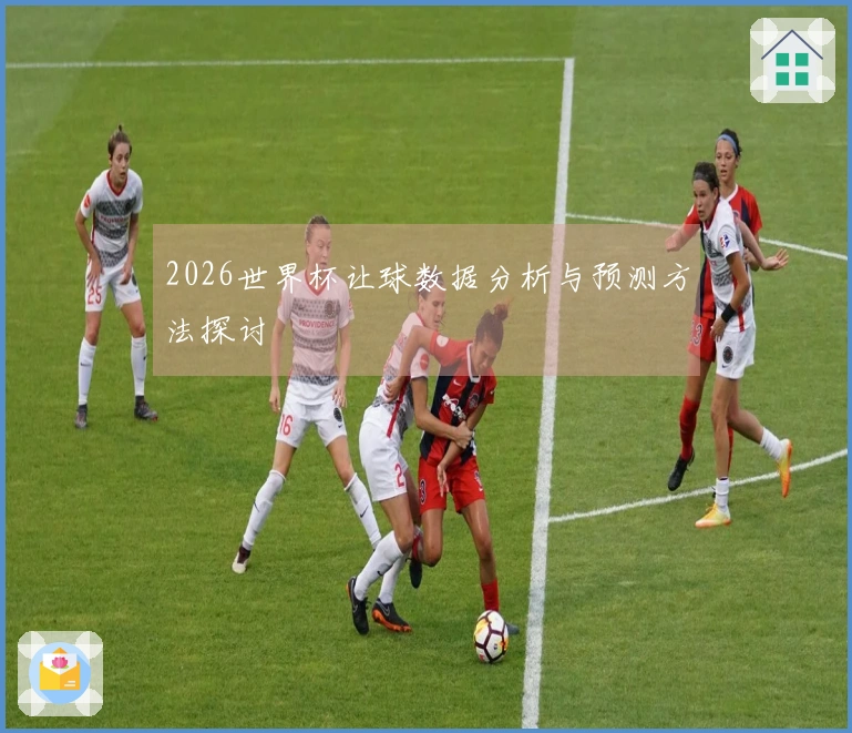 2026世界杯让球数据分析与预测方法探讨