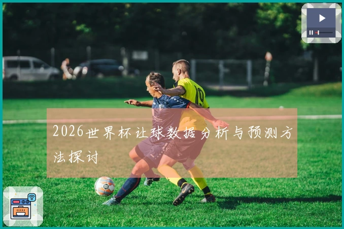 2026世界杯让球数据分析与预测方法探讨