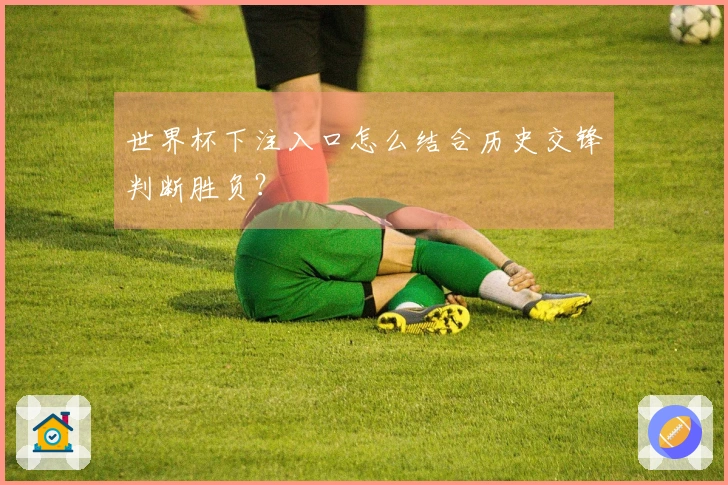世界杯下注入口怎么结合历史交锋判断胜负？