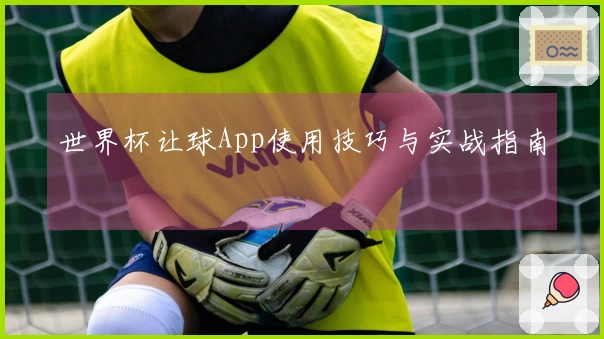 世界杯让球App使用技巧与实战指南