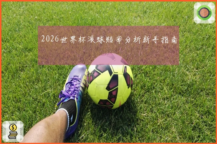 2026世界杯滚球赔率分析新手指南