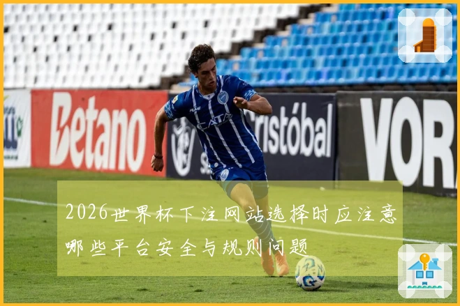 2026世界杯下注网站选择时应注意哪些平台安全与规则问题