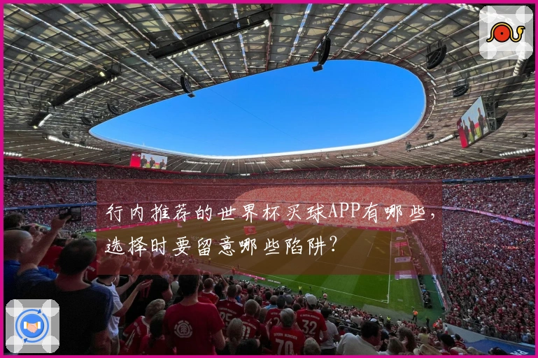 行内推荐的世界杯买球APP有哪些，选择时要留意哪些陷阱？