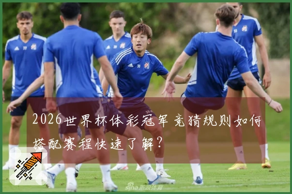 2026世界杯体彩冠军竞猜规则如何搭配赛程快速了解？