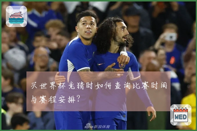 买世界杯竞猜时如何查询比赛时间与赛程安排？