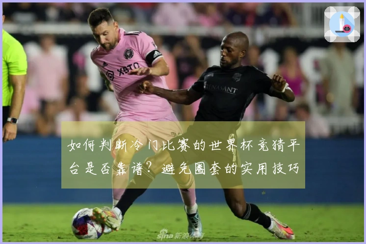 如何判断冷门比赛的世界杯竞猜平台是否靠谱？避免圈套的实用技巧分享