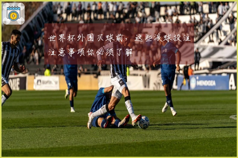 世界杯外围买球前，这些滚球投注注意事项你必须了解