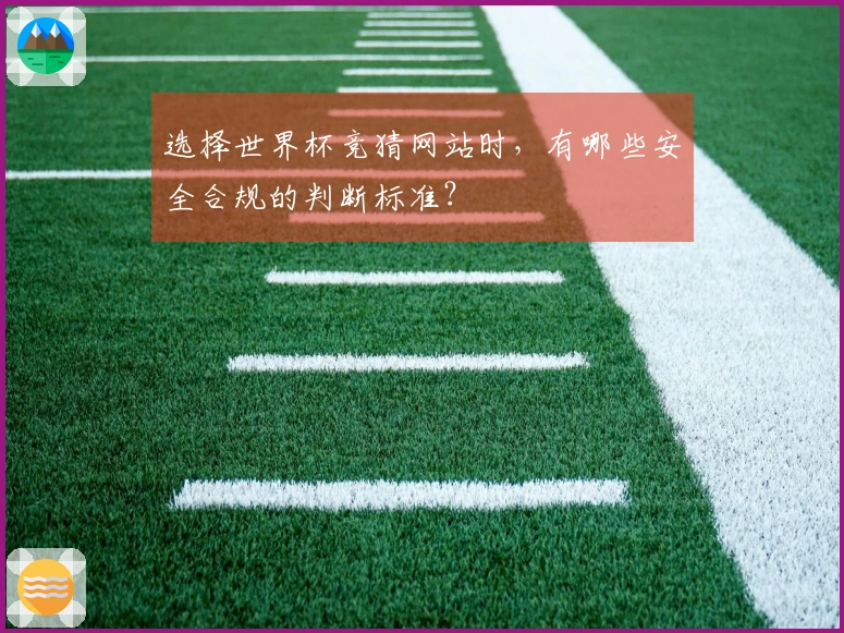 选择世界杯竞猜网站时,有哪些安全合规的判断标准?