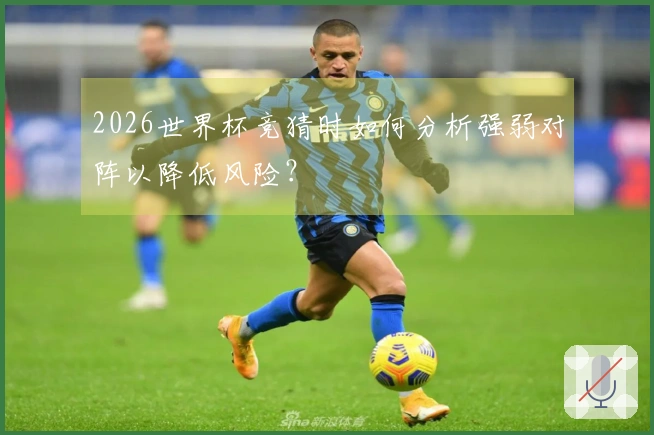 2026世界杯竞猜时如何分析强弱对阵以降低风险？